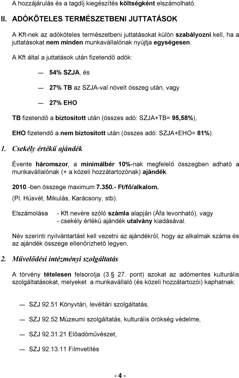 A Kft által a juttatások után fizetendő adók: 54% SZJA, és 27% TB az SZJA-val növelt összeg után, vagy 27% EHO TB fizetendő a biztosított után (összes adó: SZJA+TB= 95,58%), EHO fizetendő a nem