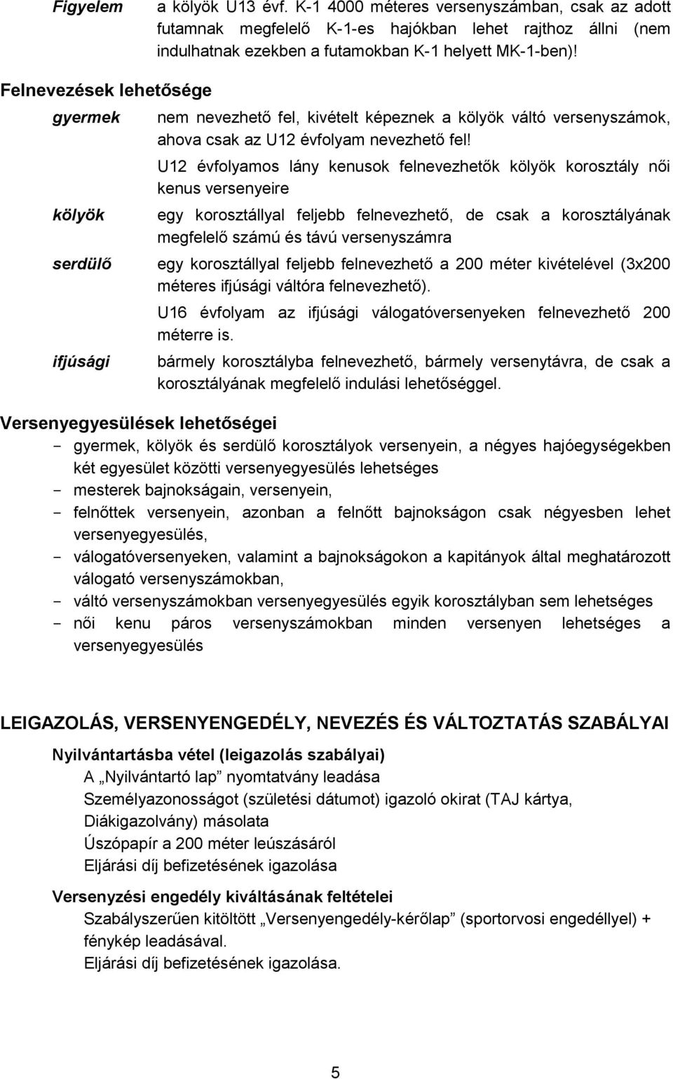 U12 évfolyamos lány kenusok felnevezhetők kölyök korosztály női kenus versenyeire egy korosztállyal feljebb felnevezhető, de csak a korosztályának megfelelő számú és távú versenyszámra serdülő egy