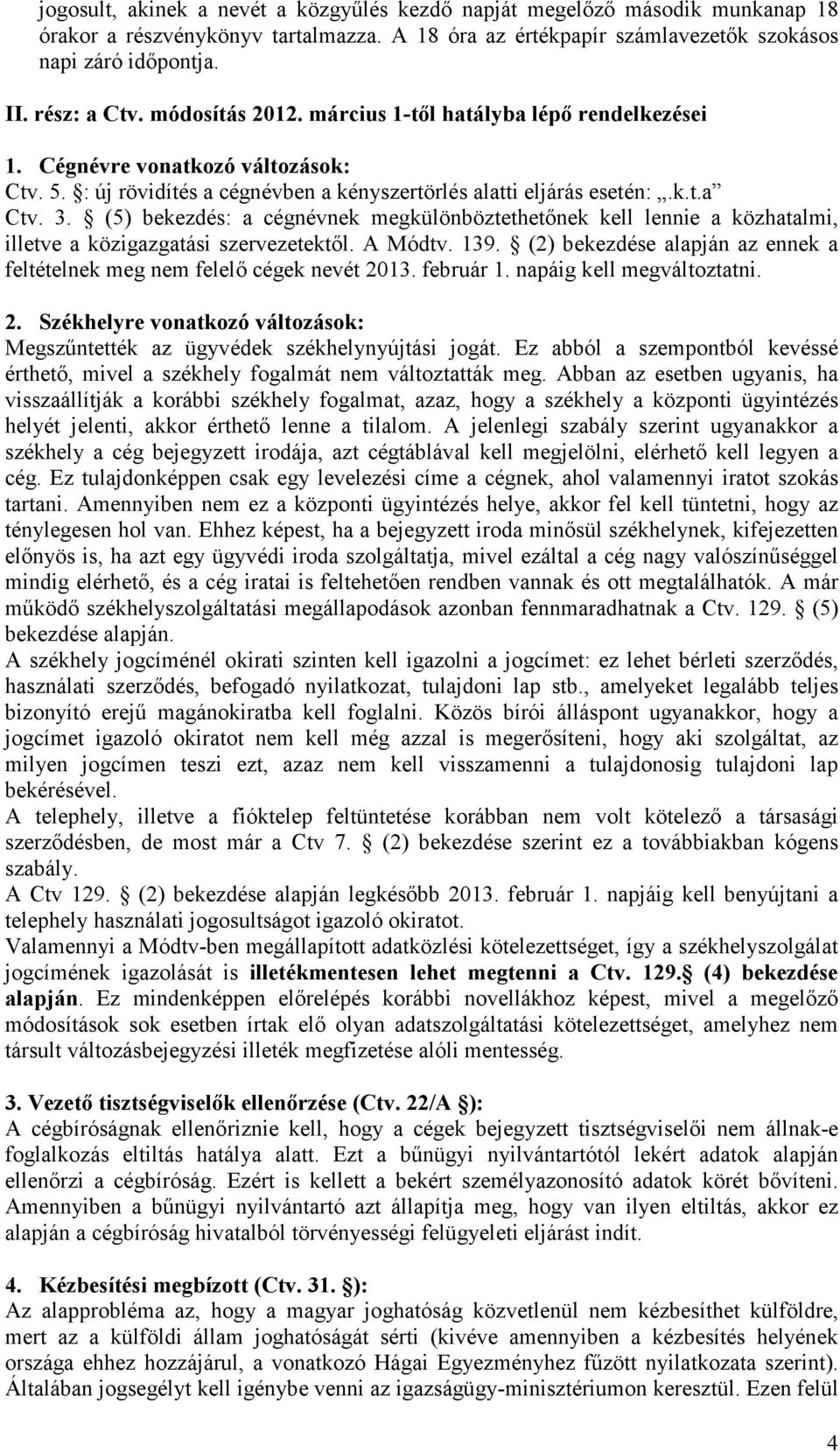 (5) bekezdés: a cégnévnek megkülönböztethetınek kell lennie a közhatalmi, illetve a közigazgatási szervezetektıl. A Módtv. 139.