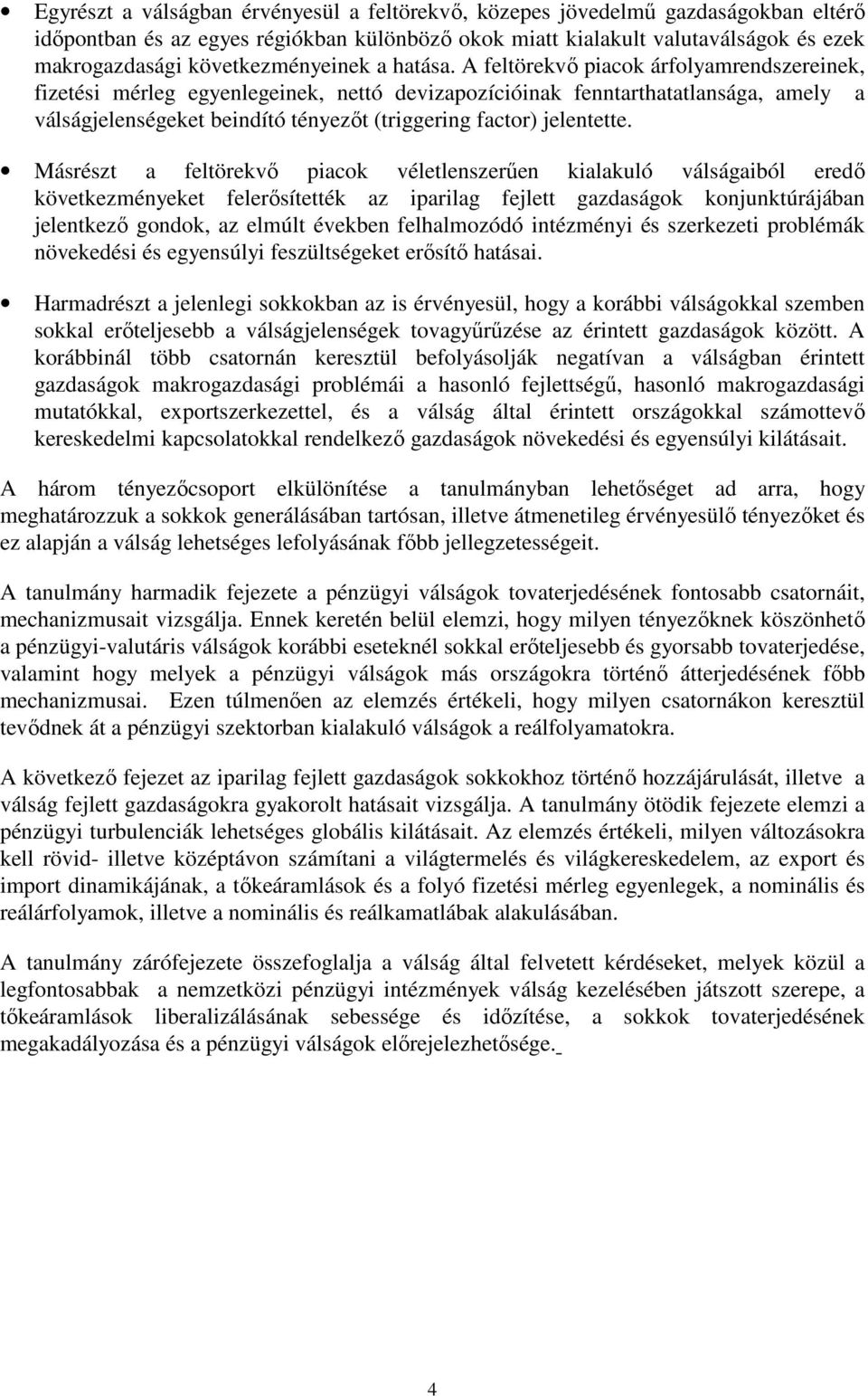 A feltörekvı piacok árfolyamrendszereinek, fizetési mérleg egyenlegeinek, nettó devizapozícióinak fenntarthatatlansága, amely a válságjelenségeket beindító tényezıt (triggering factor) jelentette.