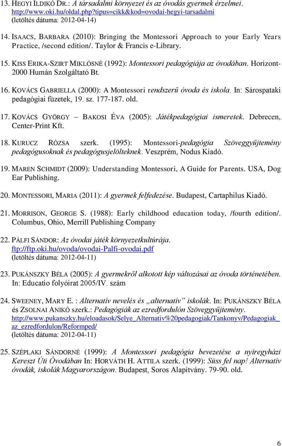 KISS ERIKA-SZIRT MIKLÓSNÉ (1992): Montessori pedagógiája az óvodában. Horizont- 2000 Humán Szolgáltató Bt. 16. KOVÁCS GABRIELLA (2000): A Montessori rendszerű óvoda és iskola.