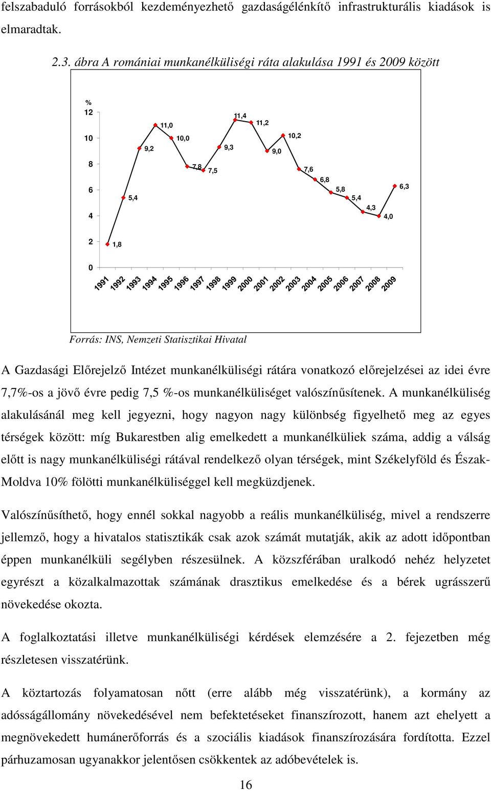 Forrás: INS, Nemzeti Statisztikai Hivatal A Gazdasági Előrejelző Intézet munkanélküliségi rátára vonatkozó előrejelzései az idei évre 7,7%-os a jövő évre pedig 7,5 %-os munkanélküliséget