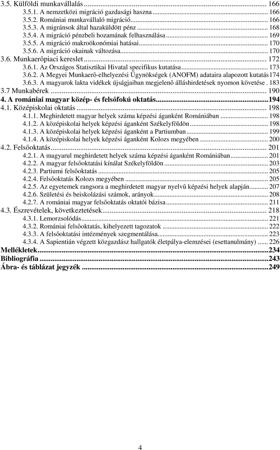 .. 173 3.6.2. A Megyei Munkaerő-elhelyezési Ügynökségek (ANOFM) adataira alapozott kutatás174 3.6.3. A magyarok lakta vidékek újságjaiban megjelenő álláshirdetések nyomon követése. 183 3.7 Munkabérek.