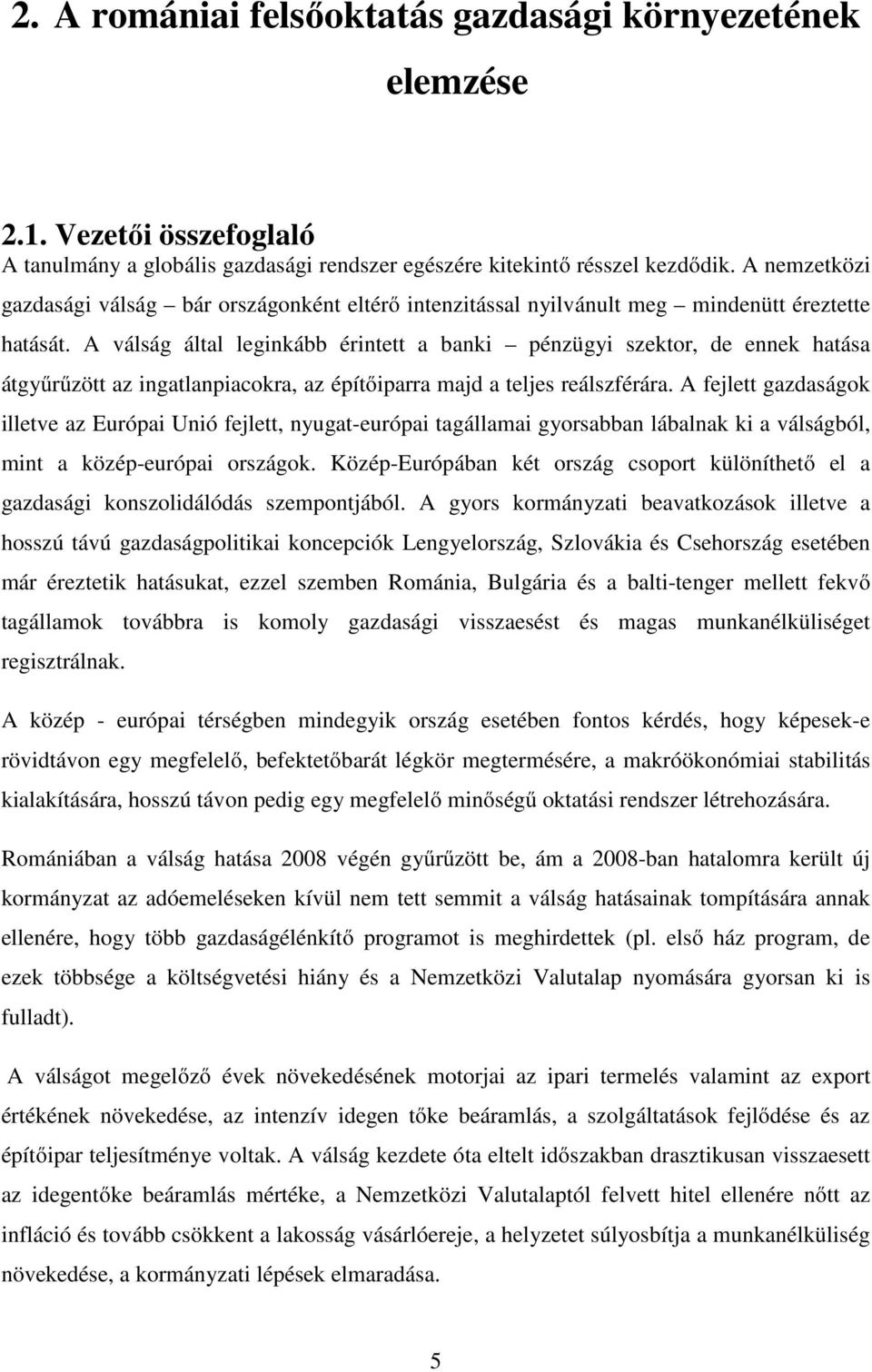 A válság által leginkább érintett a banki pénzügyi szektor, de ennek hatása átgyűrűzött az ingatlanpiacokra, az építőiparra majd a teljes reálszférára.