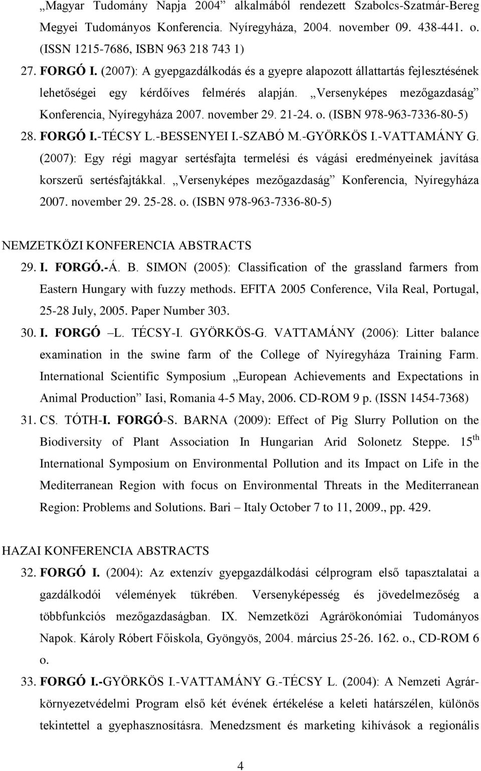 (ISBN 978-963-7336-80-5) 28. FORGÓ I.-TÉCSY L.-BESSENYEI I.-SZABÓ M.-GYÖRKÖS I.-VATTAMÁNY G. (2007): Egy régi magyar sertésfajta termelési és vágási eredményeinek javítása korszerű sertésfajtákkal.