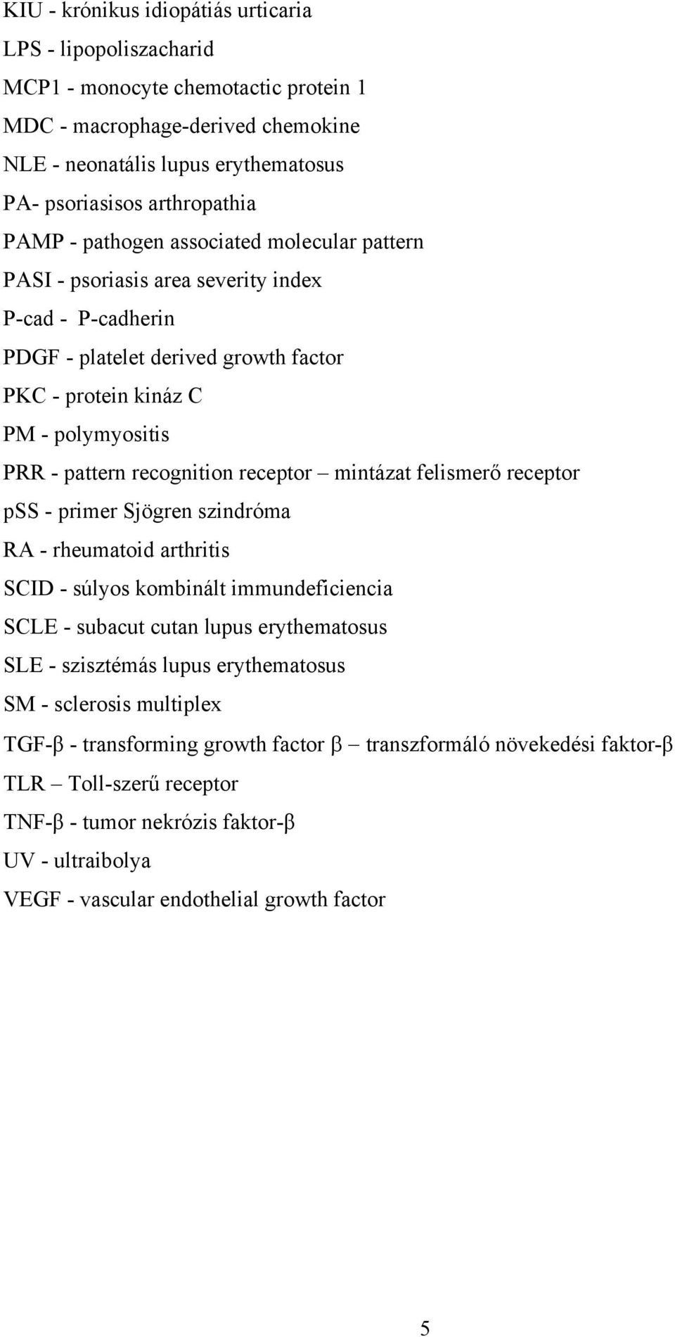 recognition receptor mintázat felismerő receptor pss - primer Sjögren szindróma RA - rheumatoid arthritis SCID - súlyos kombinált immundeficiencia SCLE - subacut cutan lupus erythematosus SLE -