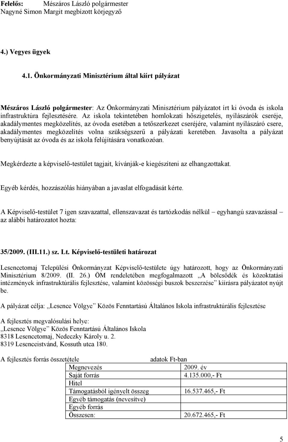 Az iskola tekintetében homlokzati hőszigetelés, nyílászárók cseréje, akadálymentes megközelítés, az óvoda esetében a tetőszerkezet cseréjére, valamint nyílászáró csere, akadálymentes megközelítés