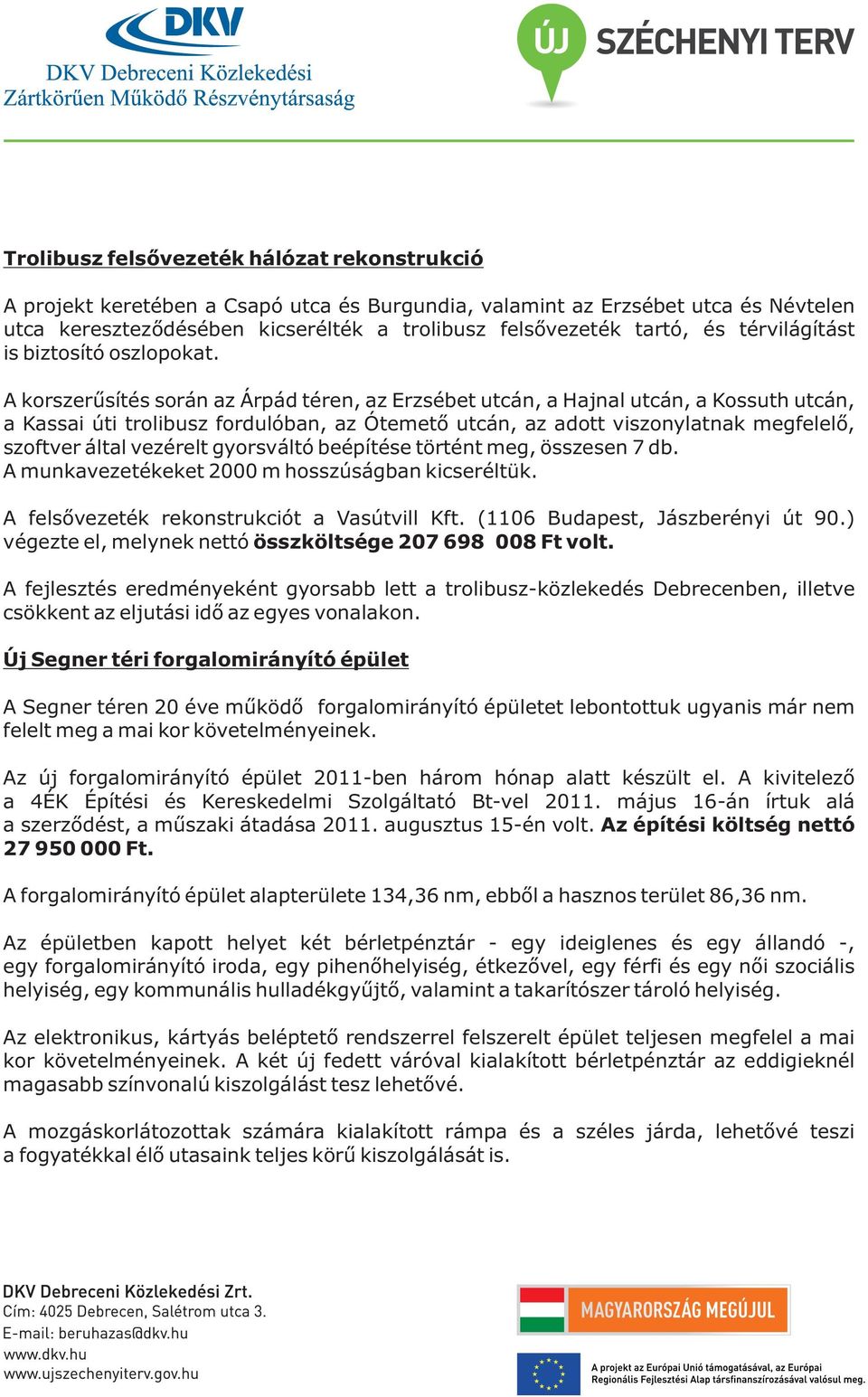 A korszerûsítés során az Árpád téren, az Erzsébet utcán, a Hajnal utcán, a Kossuth utcán, a Kassai úti trolibusz fordulóban, az Ótemetõ utcán, az adott viszonylatnak megfelelõ, szoftver által