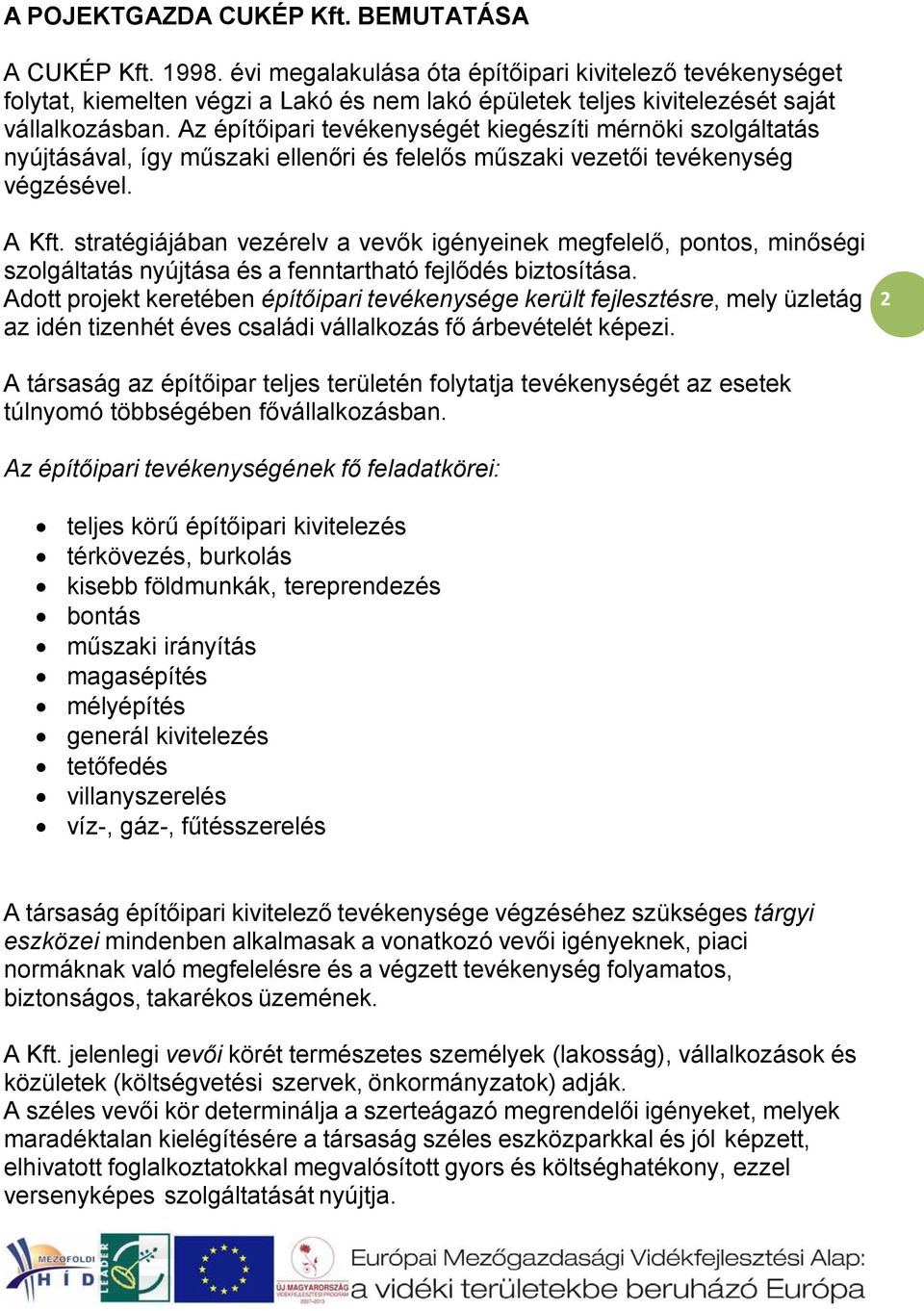 Az építőipari tevékenységét kiegészíti mérnöki szolgáltatás nyújtásával, így műszaki ellenőri és felelős műszaki vezetői tevékenység végzésével. A Kft.