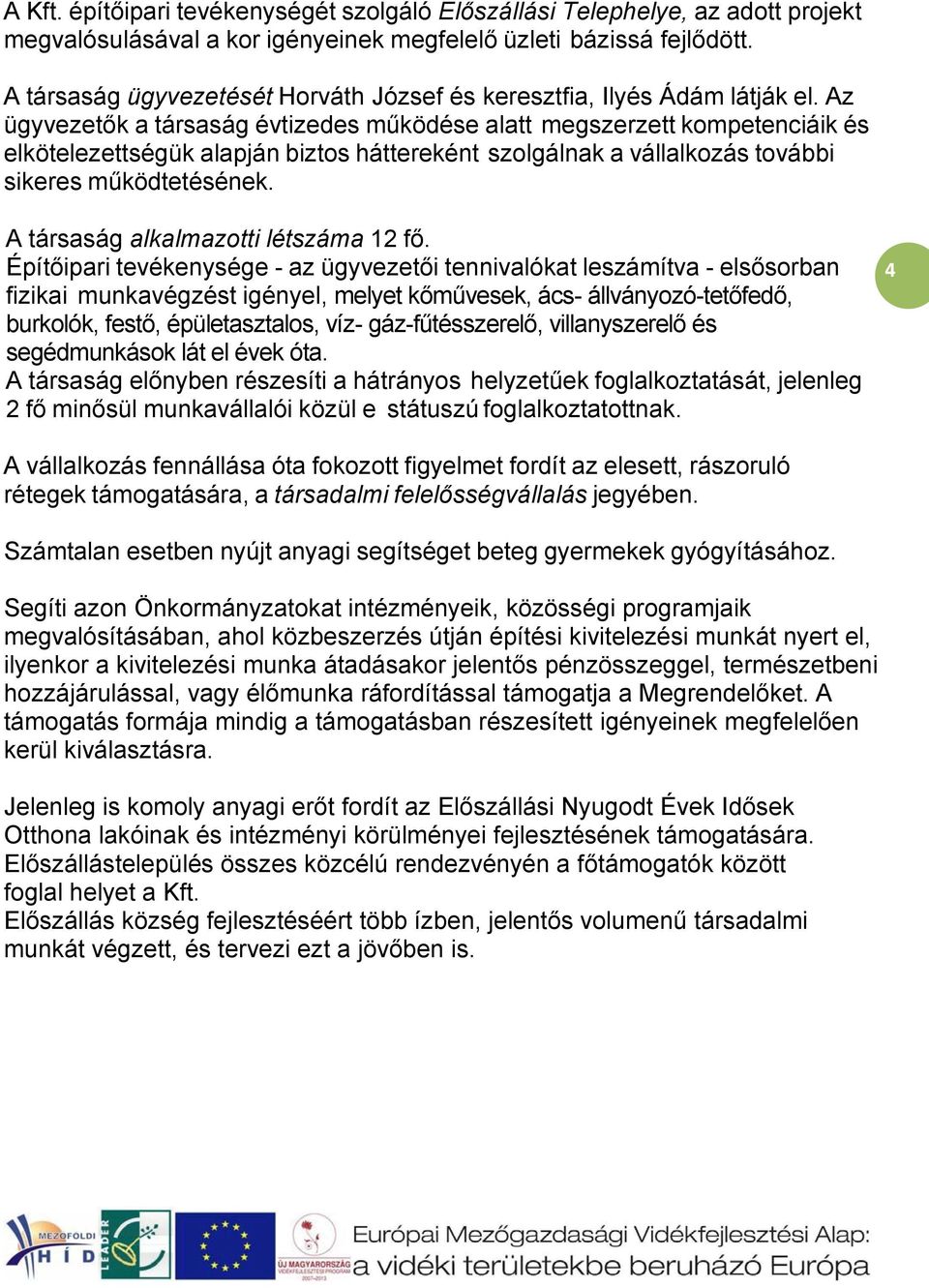 Az ügyvezetők a társaság évtizedes működése alatt megszerzett kompetenciáik és elkötelezettségük alapján biztos háttereként szolgálnak a vállalkozás további sikeres működtetésének.