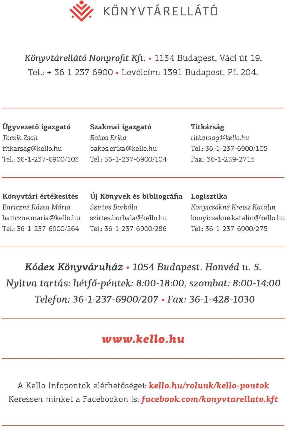 : 36-1-239-2715 Könyvtári értékesítés Bariczné Rózsa Mária bariczne.maria@kello.hu Tel.: 36-1-237-6900/264 Új Könyvek és bibliográfia Szirtes Borbála szirtes.borbala@kello.hu Tel.: 36-1-237-6900/286 Logisztika Konyicsákné Kreisz Katalin konyicsakne.