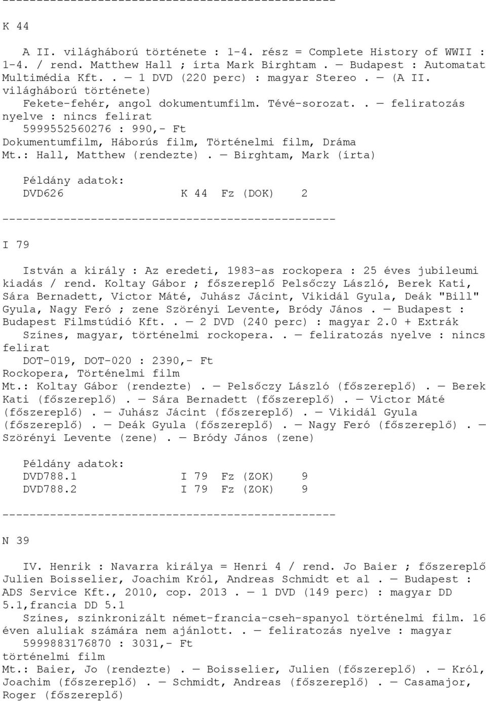 : Hall, Matthew (rendezte). Birghtam, Mark (írta) DVD626 K 44 Fz (DOK) 2 I 79 István a király : Az eredeti, 1983-as rockopera : 25 éves jubileumi kiadás / rend.