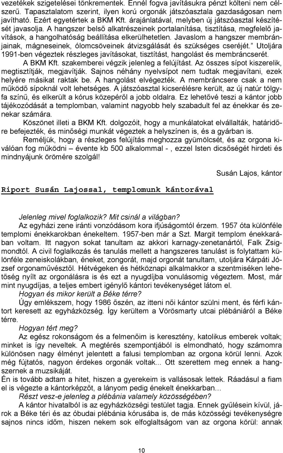 Javaslom a hangszer membránjainak, mágneseinek, ólomcsöveinek átvizsgálását és szükséges cseréjét. Utoljára 1991-ben végeztek részleges javításokat, tisztítást, hangolást és membráncserét. A BKM Kft.