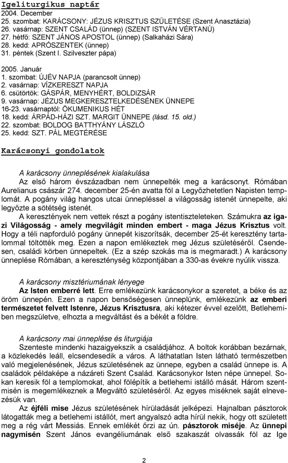 vasárnap: VÍZKERESZT NAPJA 6. csütörtök: GÁSPÁR, MENYHÉRT, BOLDIZSÁR 9. vasárnap: JÉZUS MEGKERESZTELKEDÉSÉNEK ÜNNEPE 16-23. vasárnaptól: ÖKUMENIKUS HÉT 18. kedd: ÁRPÁD-HÁZI SZT. MARGIT ÜNNEPE (lásd.