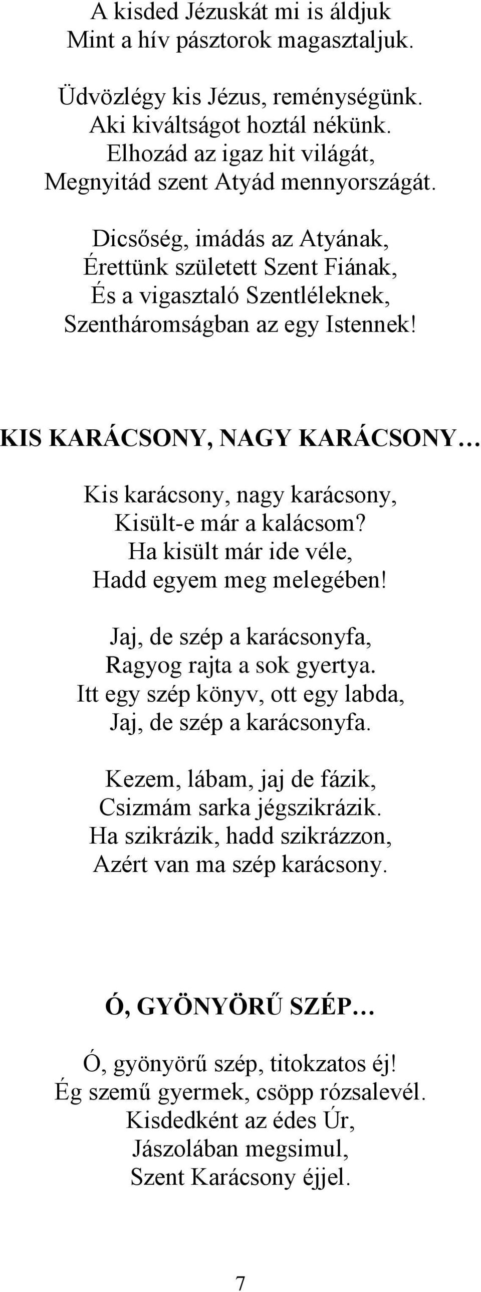 KIS KARÁCSONY, NAGY KARÁCSONY Kis karácsony, nagy karácsony, Kisült-e már a kalácsom? Ha kisült már ide véle, Hadd egyem meg melegében! Jaj, de szép a karácsonyfa, Ragyog rajta a sok gyertya.