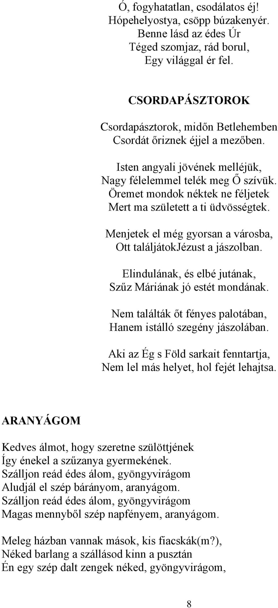 Öremet mondok néktek ne féljetek Mert ma született a ti üdvösségtek. Menjetek el még gyorsan a városba, Ott találjátokjézust a jászolban. Elindulának, és elbé jutának, Szűz Máriának jó estét mondának.