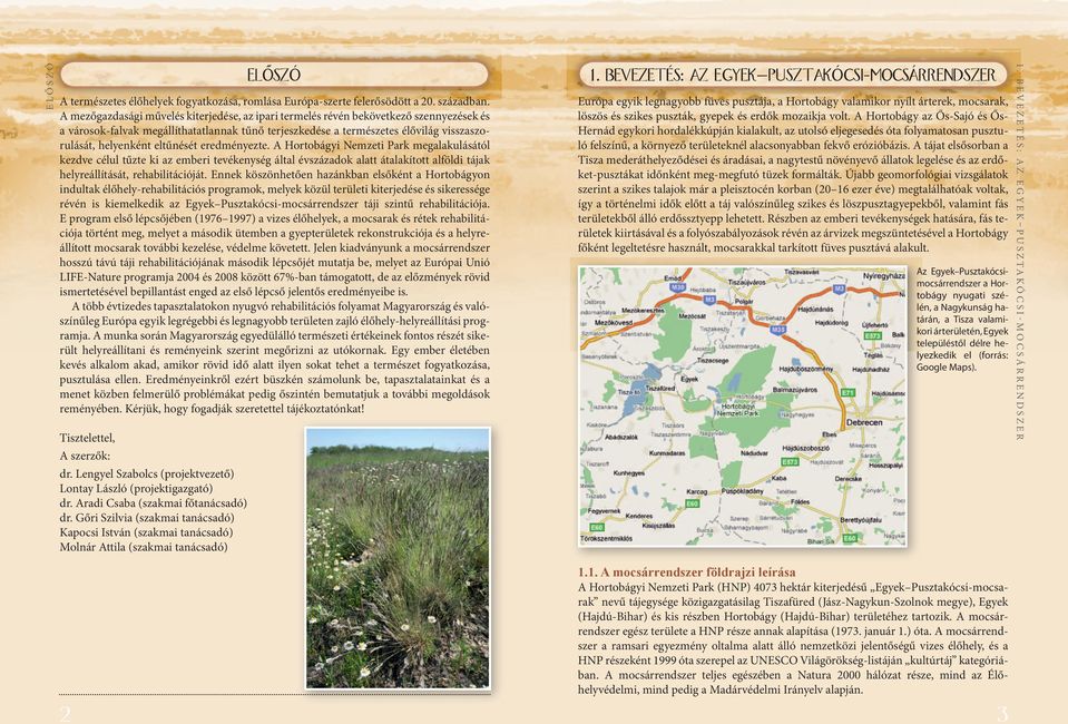 eltűnését eredményezte. A Hortobágyi Nemzeti Park megalakulásától kezdve célul tűzte ki az emberi tevékenység által évszázadok alatt átalakított alföldi tájak helyreállítását, rehabilitációját.