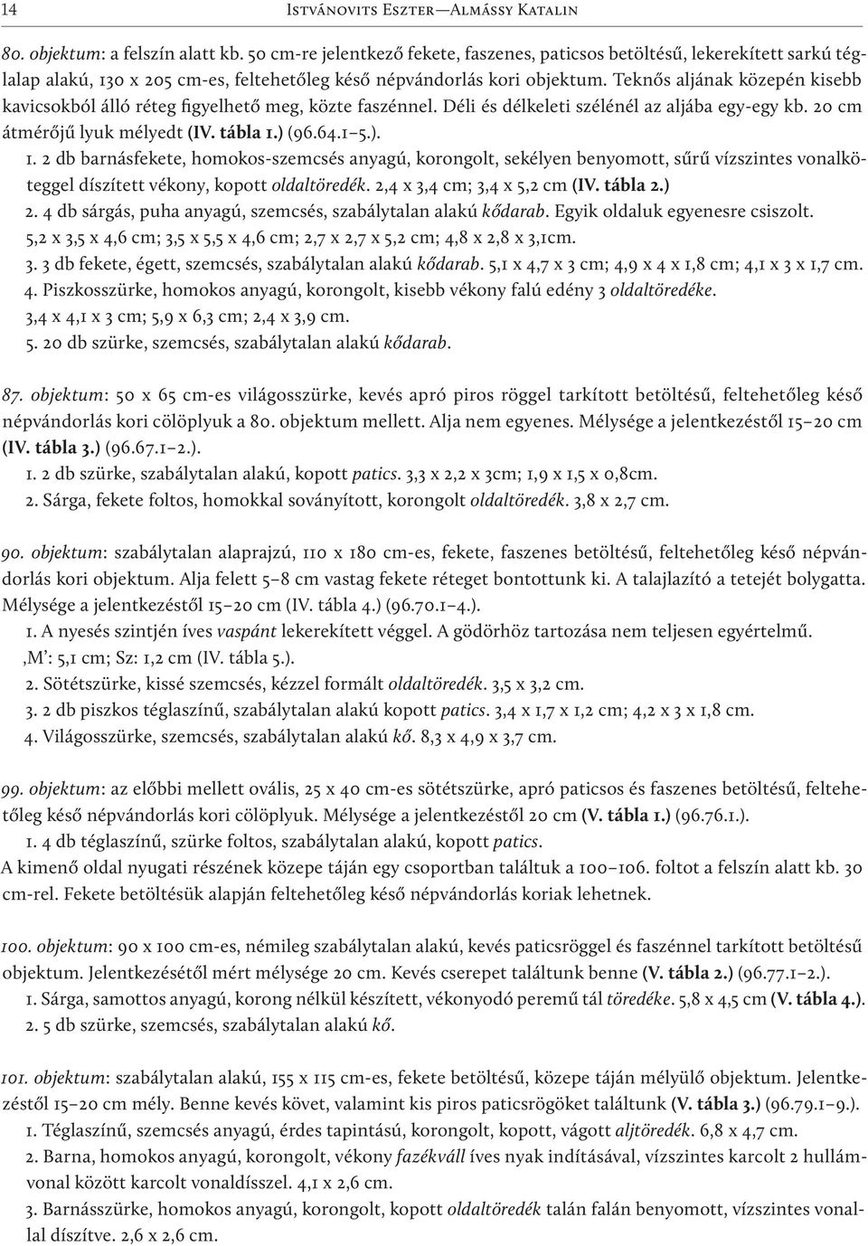 Teknős aljának közepén kisebb kavicsokból álló réteg figyelhető meg, közte faszénnel. Déli és délkeleti szélénél az aljába egy-egy kb. 20 cm átmérőjű lyuk mélyedt (IV. tábla 1.