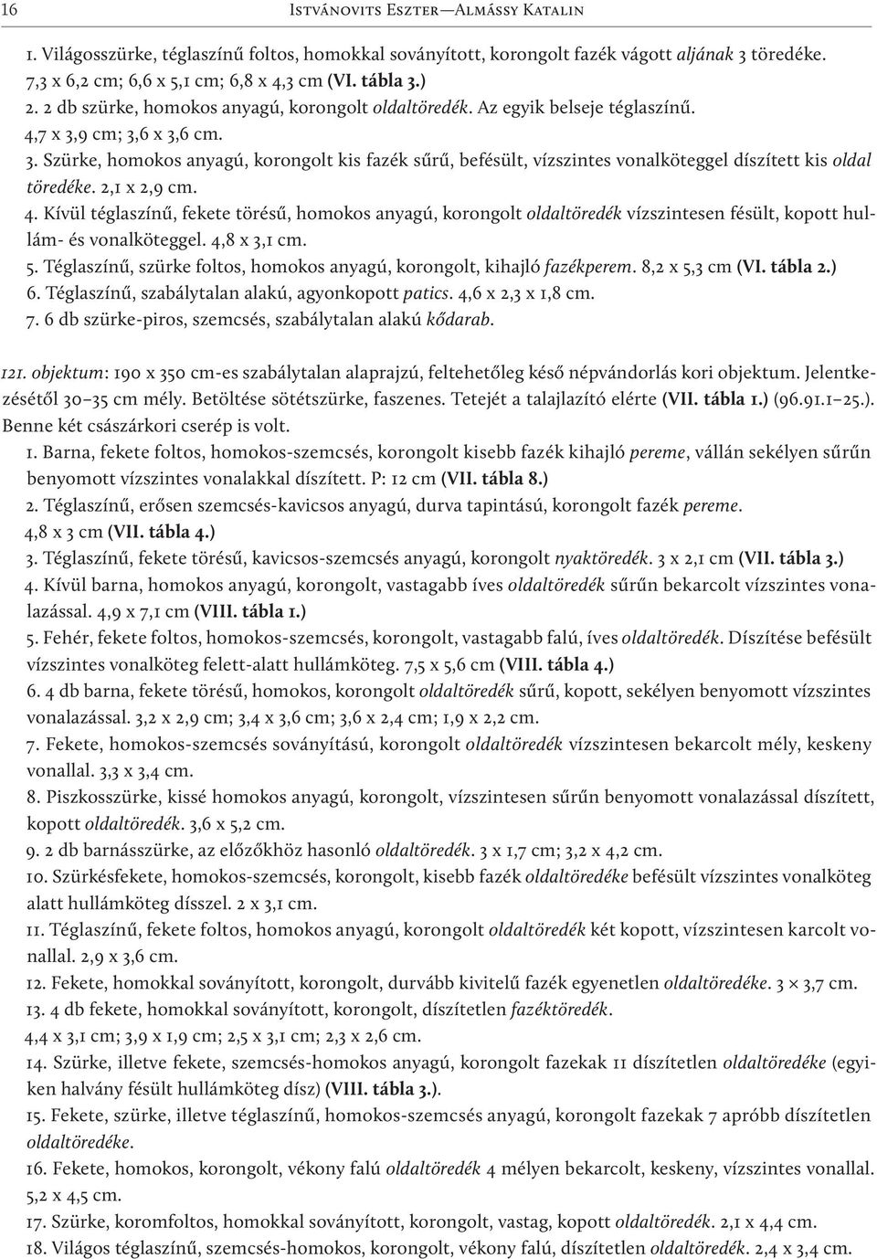 9 cm; 3,6 x 3,6 cm. 3. Szürke, homokos anyagú, korongolt kis fazék sűrű, befésült, vízszintes vonalköteggel díszített kis oldal töredéke. 2,1 x 2,9 cm. 4.