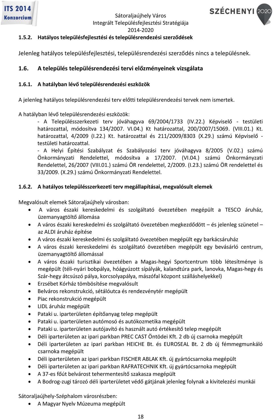 A hatályban lévő településrendezési eszközök: - A Településszerkezeti terv jóváhagyva 69/2004/1733 (IV.22.) Képviselő - testületi határozattal, módosítva 134/2007. VI.04.) Kt határozattal, 200/2007/15069.