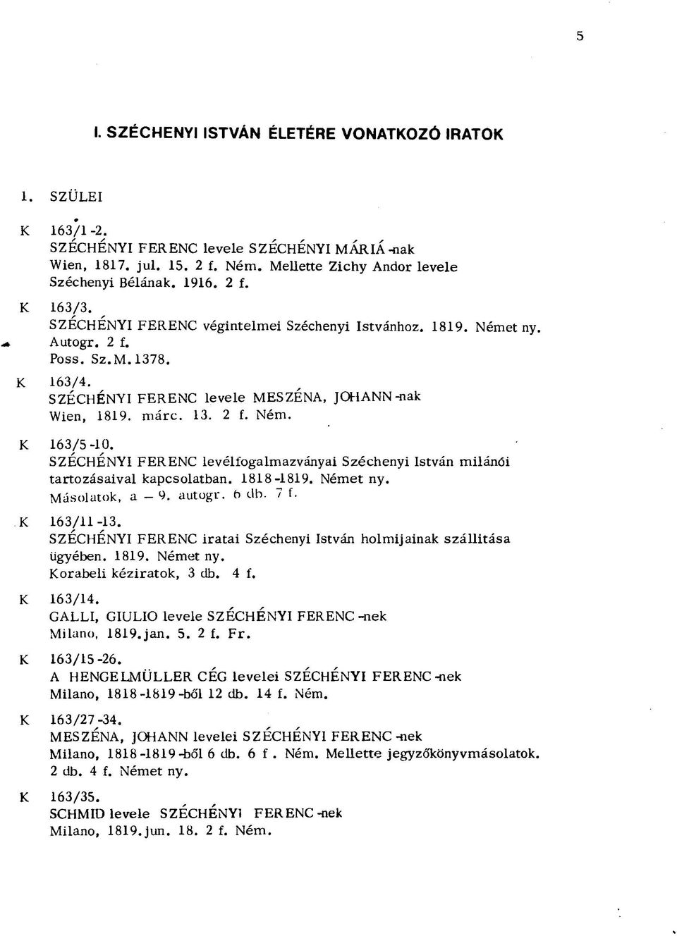 SZÉCHÉNYI FERENC levélfogalmazványai Széchenyi István milánói tartozásaival kapcsolatban. 1818-1819. Német ny. Másolatok, a - 9. autogr. 6 db. 7 f. K 163/11-13.