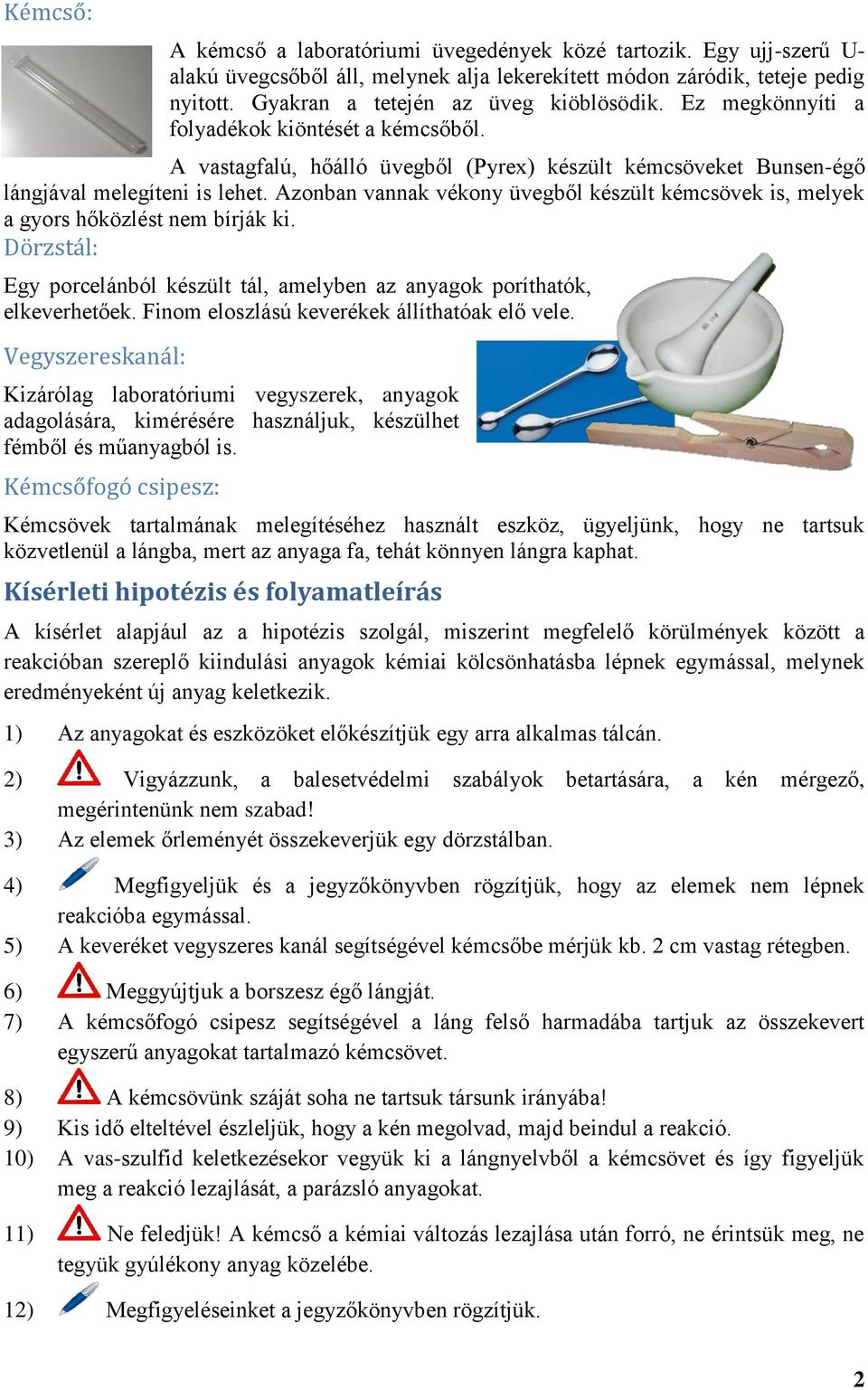 Azonban vannak vékony üvegből készült kémcsövek is, melyek a gyors hőközlést nem bírják ki. Dörzstál: Egy porcelánból készült tál, amelyben az anyagok poríthatók, elkeverhetőek.