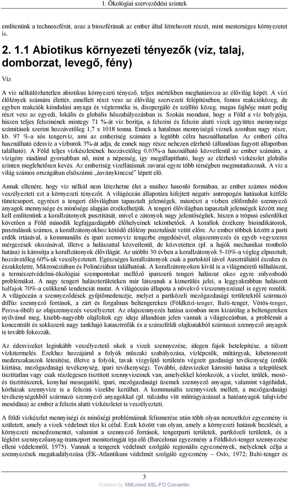 A vízi élőlények számára élettér, emellett részt vesz az élővilág szervezeti felépítésében, fontos reakcióközeg, de egyben reakciók kiindulási anyaga és végterméke is, diszpergáló és szállító közeg,