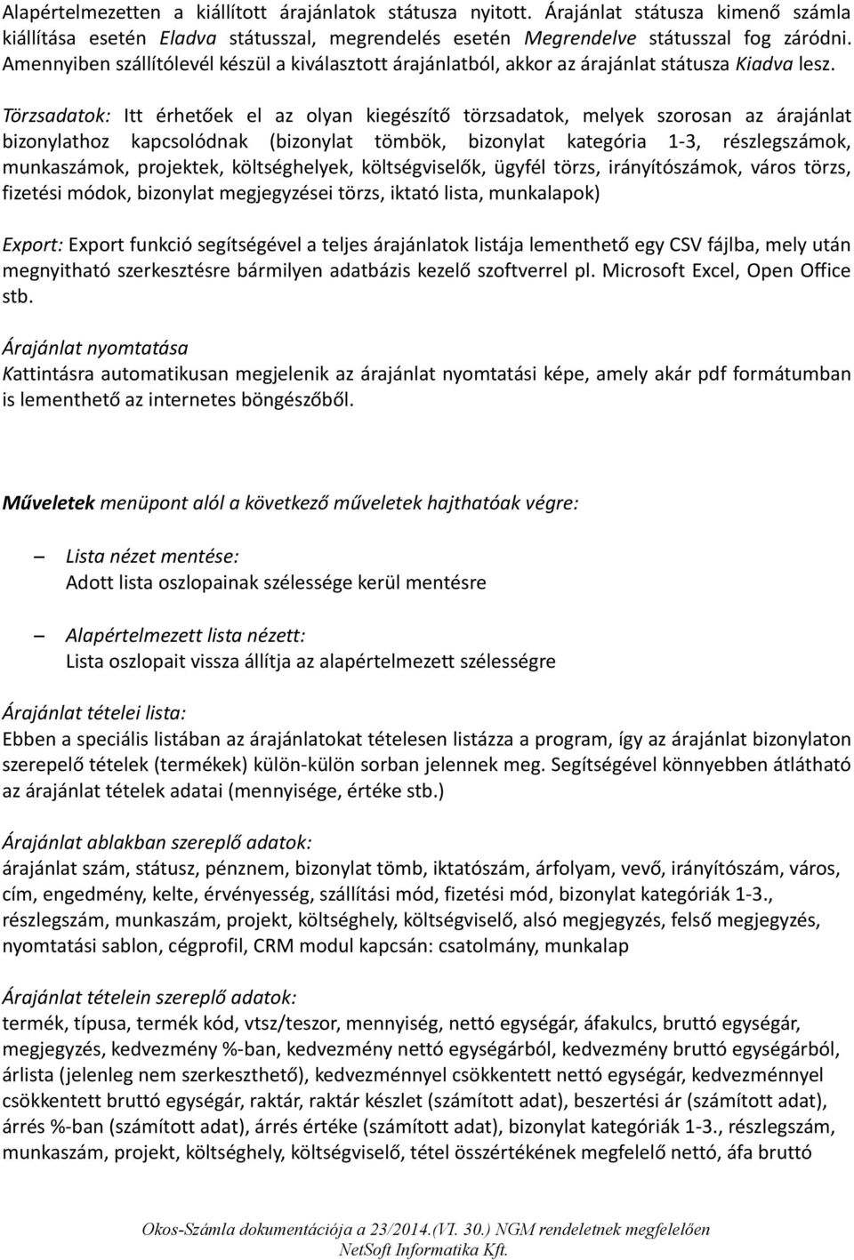 Törzsadatok: Itt érhetőek el az olyan kiegészítő törzsadatok, melyek szorosan az árajánlat bizonylathoz kapcsolódnak (bizonylat tömbök, bizonylat kategória 1-3, részlegszámok, munkaszámok, projektek,