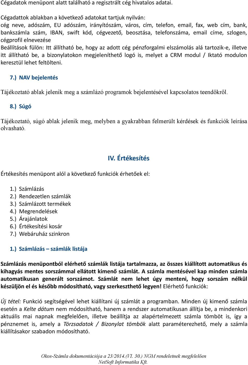 beosztása, telefonszáma, email címe, szlogen, cégprofil elnevezése Beállítások fülön: Itt állítható be, hogy az adott cég pénzforgalmi elszámolás alá tartozik-e, illetve itt állítható be, a