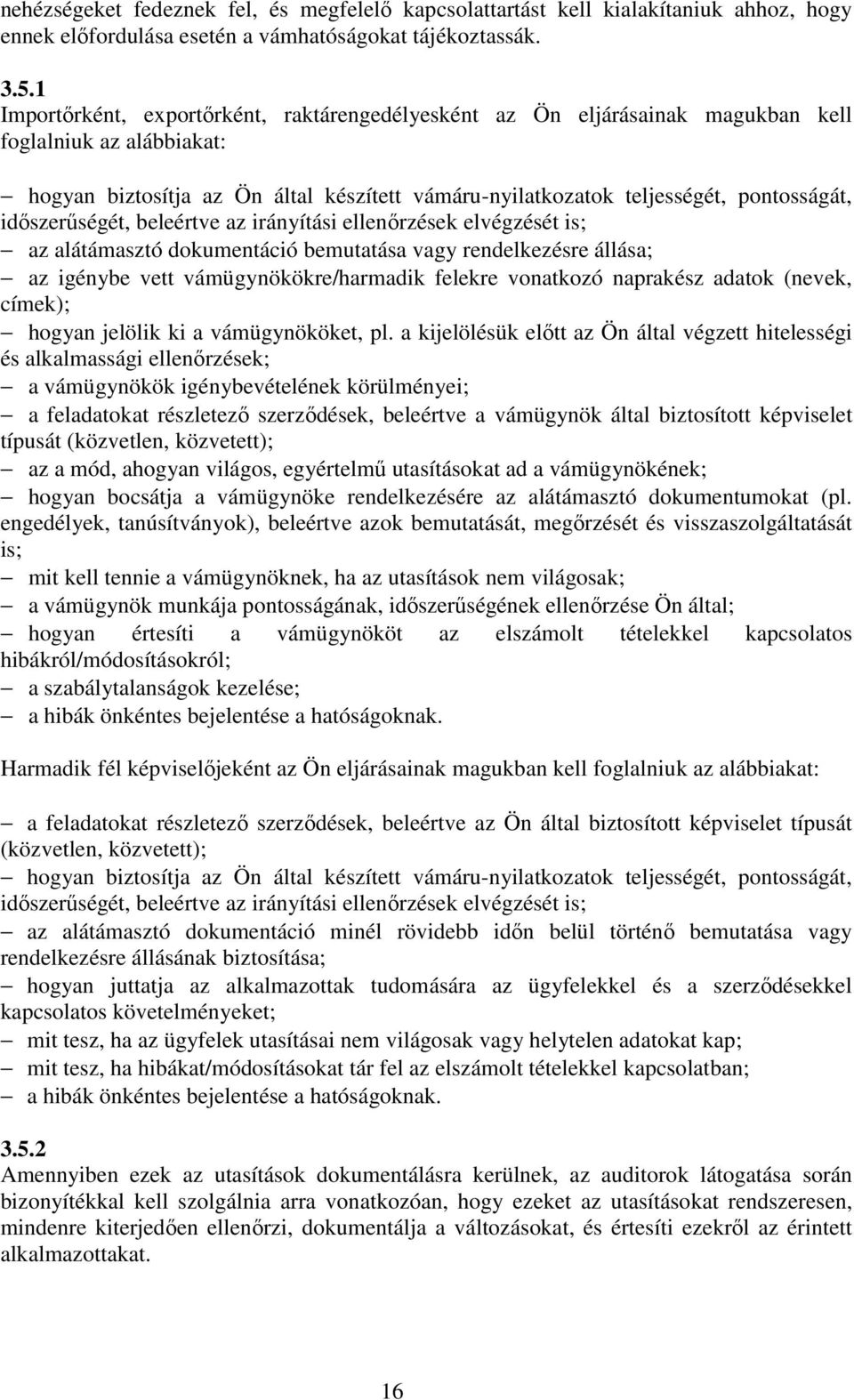 időszerűségét, beleértve az irányítási ellenőrzések elvégzését is; az alátámasztó dokumentáció bemutatása vagy rendelkezésre állása; az igénybe vett vámügynökökre/harmadik felekre vonatkozó naprakész