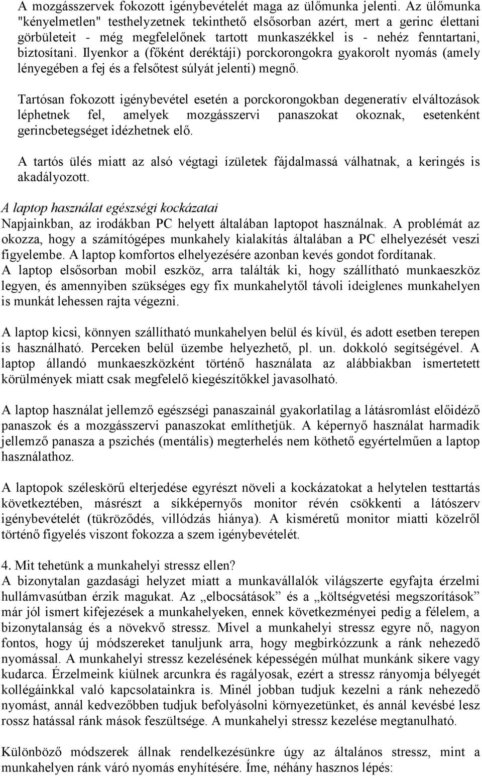 Ilyenkor a (főként deréktáji) porckorongokra gyakorolt nyomás (amely lényegében a fej és a felsőtest súlyát jelenti) megnő.