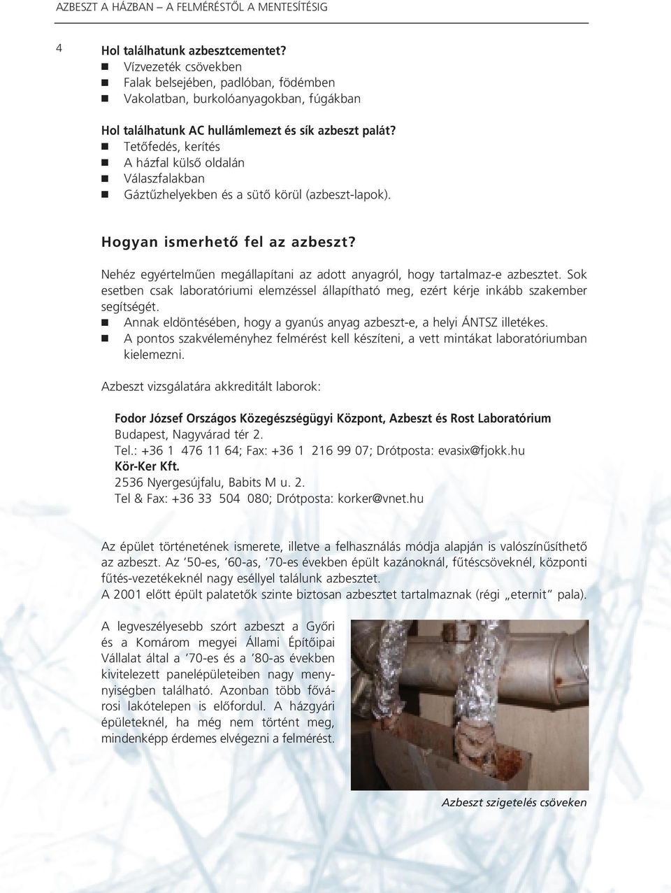 Nehéz egyértelmûen megállapítani az adott anyagról, hogy tartalmaz-e azbesztet. Sok esetben csak laboratóriumi elemzéssel állapítható meg, ezért kérje inkább szakember segítségét.