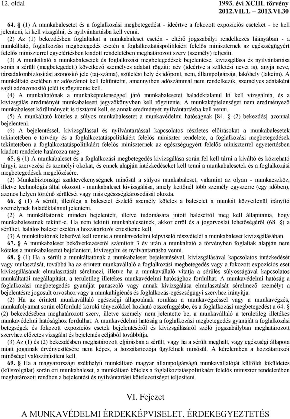 (2) Az (1) bekezdésben foglaltakat a munkabaleset esetén - eltérő jogszabályi rendelkezés hiányában - a munkáltató, foglalkozási megbetegedés esetén a foglalkoztatáspolitikáért felelős miniszternek