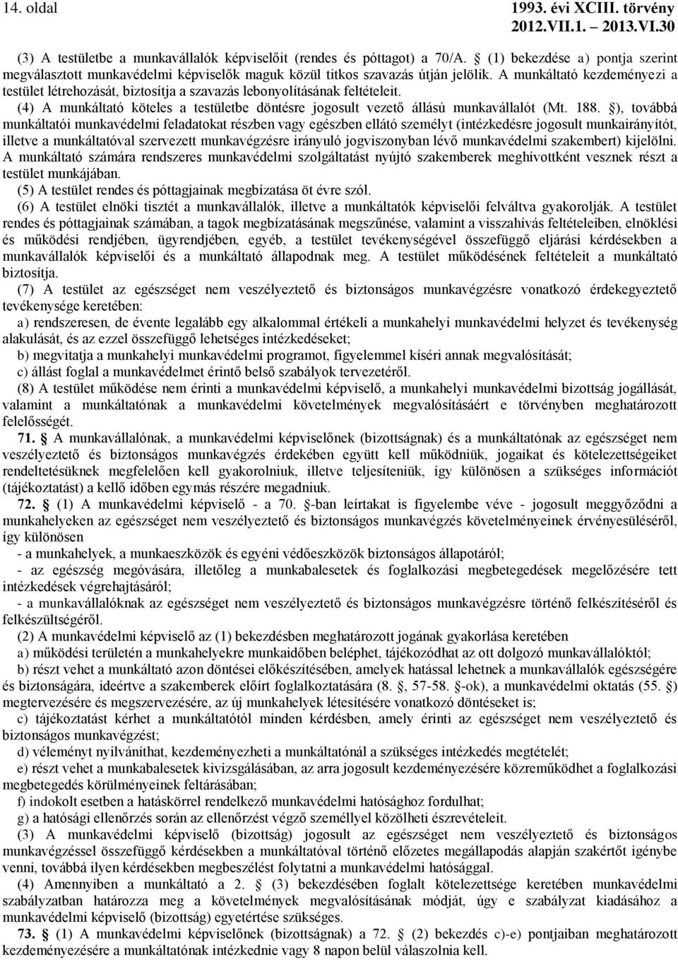 A munkáltató kezdeményezi a testület létrehozását, biztosítja a szavazás lebonyolításának feltételeit. (4) A munkáltató köteles a testületbe döntésre jogosult vezető állású munkavállalót (Mt. 188.