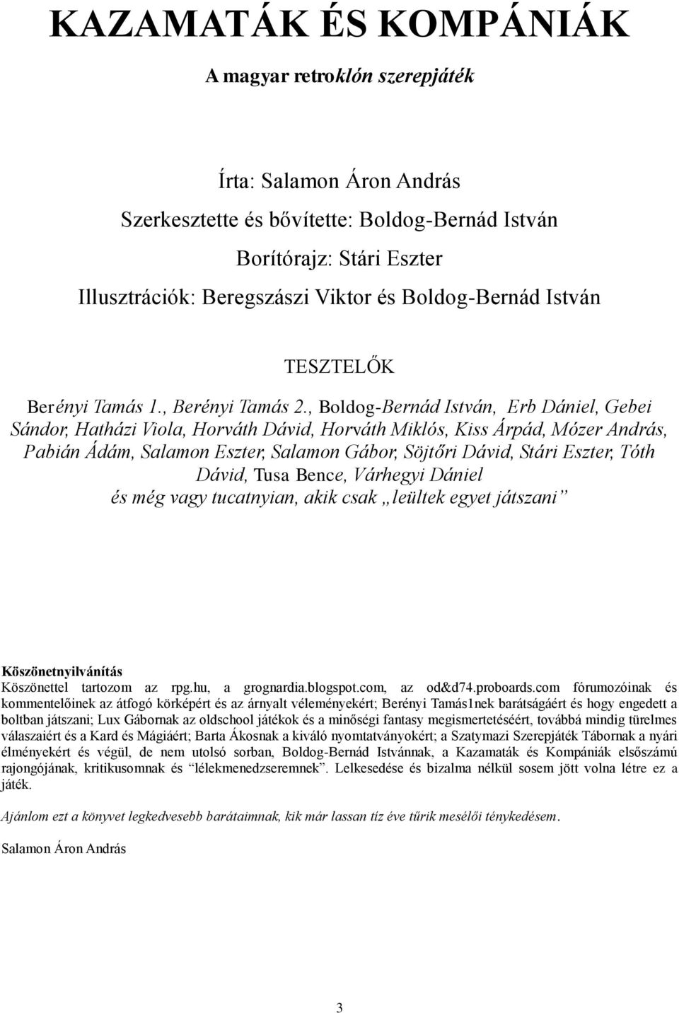 , Boldog-Bernád István, Erb Dániel, Gebei Sándor, Hatházi Viola, Horváth Dávid, Horváth Miklós, Kiss Árpád, Mózer András, Pabián Ádám, Salamon Eszter, Salamon Gábor, Söjtőri Dávid, Stári Eszter, Tóth