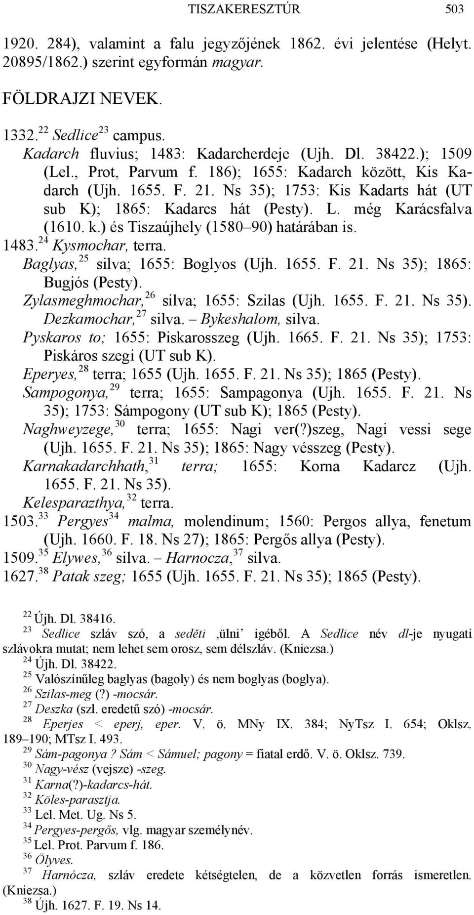 Ns 35); 1753: Kis Kadarts hát (UT sub K); 1865: Kadarcs hát (Pesty). L. még Karácsfalva (1610. k.) és Tiszaújhely (1580 90) határában is. 1483. 24 Kysmochar, terra.