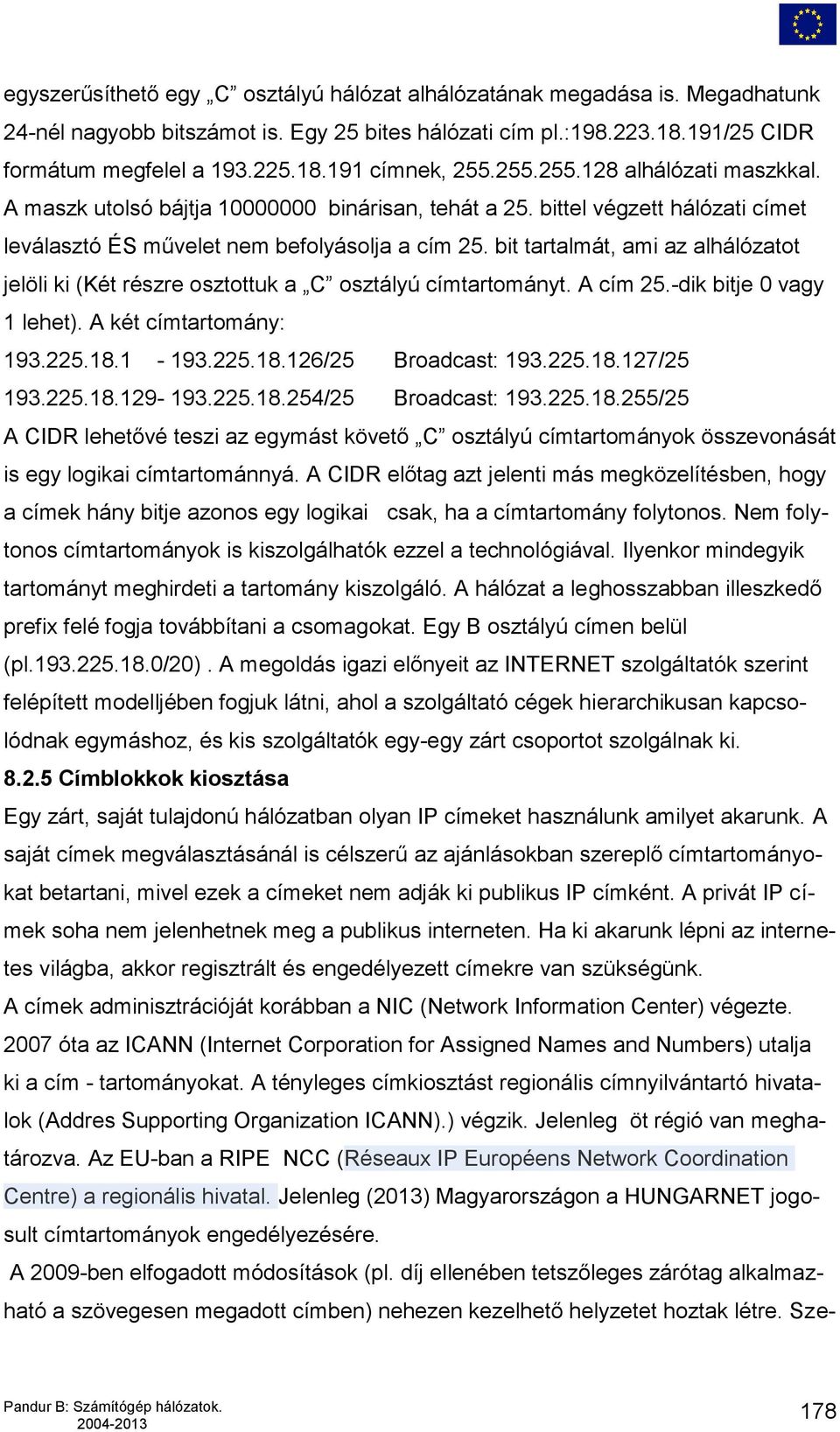 bit tartalmát, ami az alhálózatot jelöli ki (Két részre osztottuk a C osztályú címtartományt. A cím 25.-dik bitje 0 vagy 1 lehet). A két címtartomány: 193.225.18.1-193.225.18.126/25 Broadcast: 193.