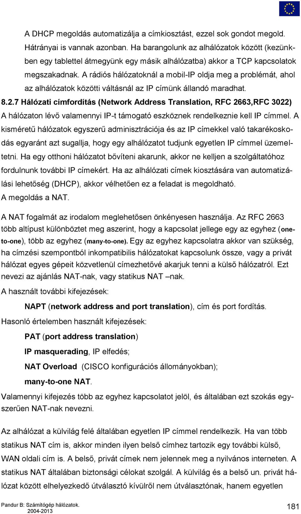 A rádiós hálózatoknál a mobil-ip oldja meg a problémát, ahol az alhálózatok közötti váltásnál az IP címünk állandó maradhat. 8.2.