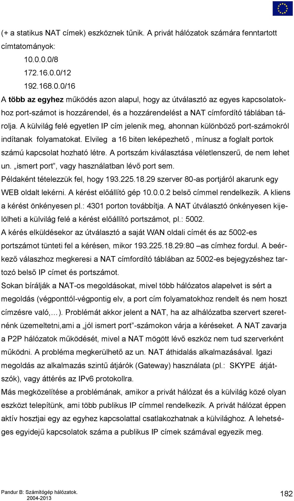 A külvilág felé egyetlen IP cím jelenik meg, ahonnan különböző port-számokról indítanak folyamatokat. Elvileg a 16 biten leképezhető, mínusz a foglalt portok számú kapcsolat hozható létre.
