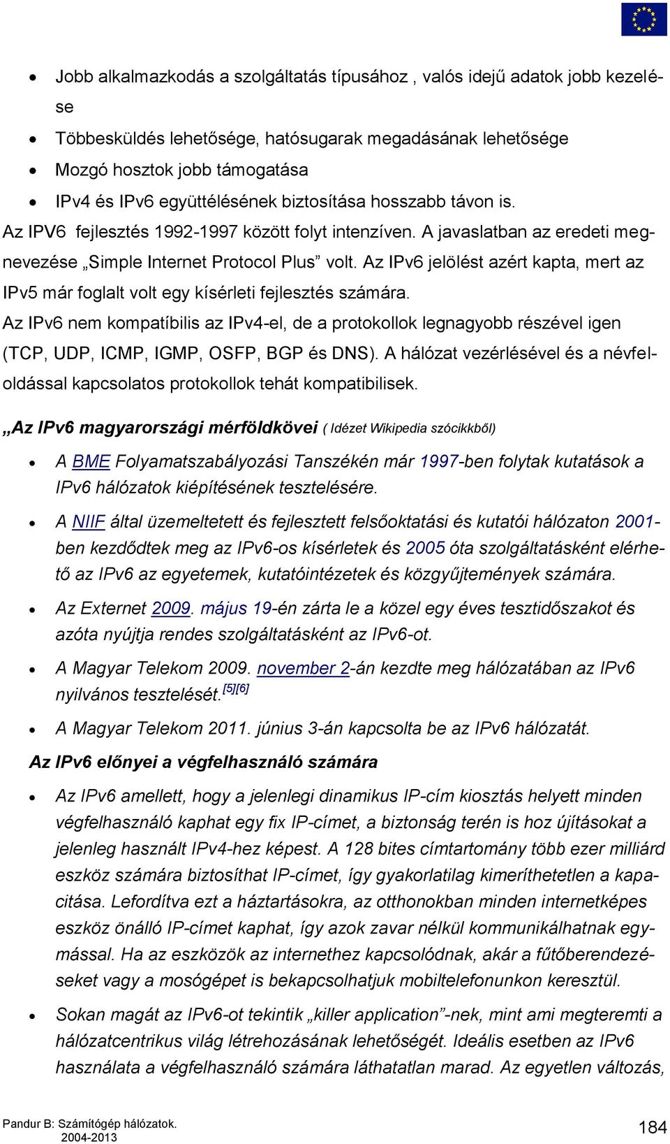 Az IPv6 jelölést azért kapta, mert az IPv5 már foglalt volt egy kísérleti fejlesztés számára.