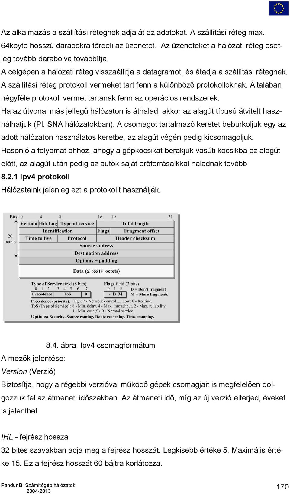 Általában négyféle protokoll vermet tartanak fenn az operációs rendszerek. Ha az útvonal más jellegű hálózaton is áthalad, akkor az alagút típusú átvitelt használhatjuk (Pl. SNA hálózatokban).
