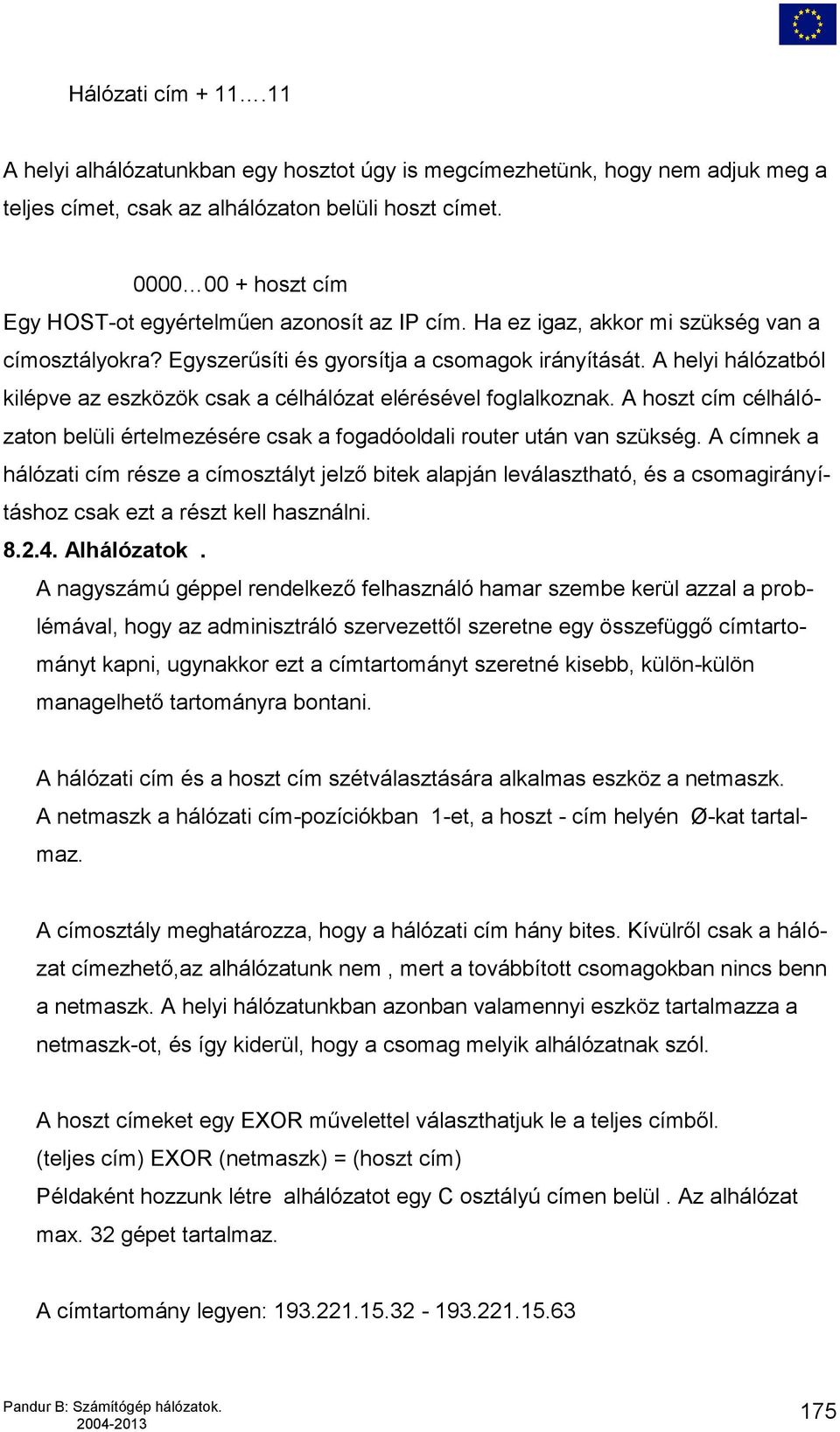 A helyi hálózatból kilépve az eszközök csak a célhálózat elérésével foglalkoznak. A hoszt cím célhálózaton belüli értelmezésére csak a fogadóoldali router után van szükség.