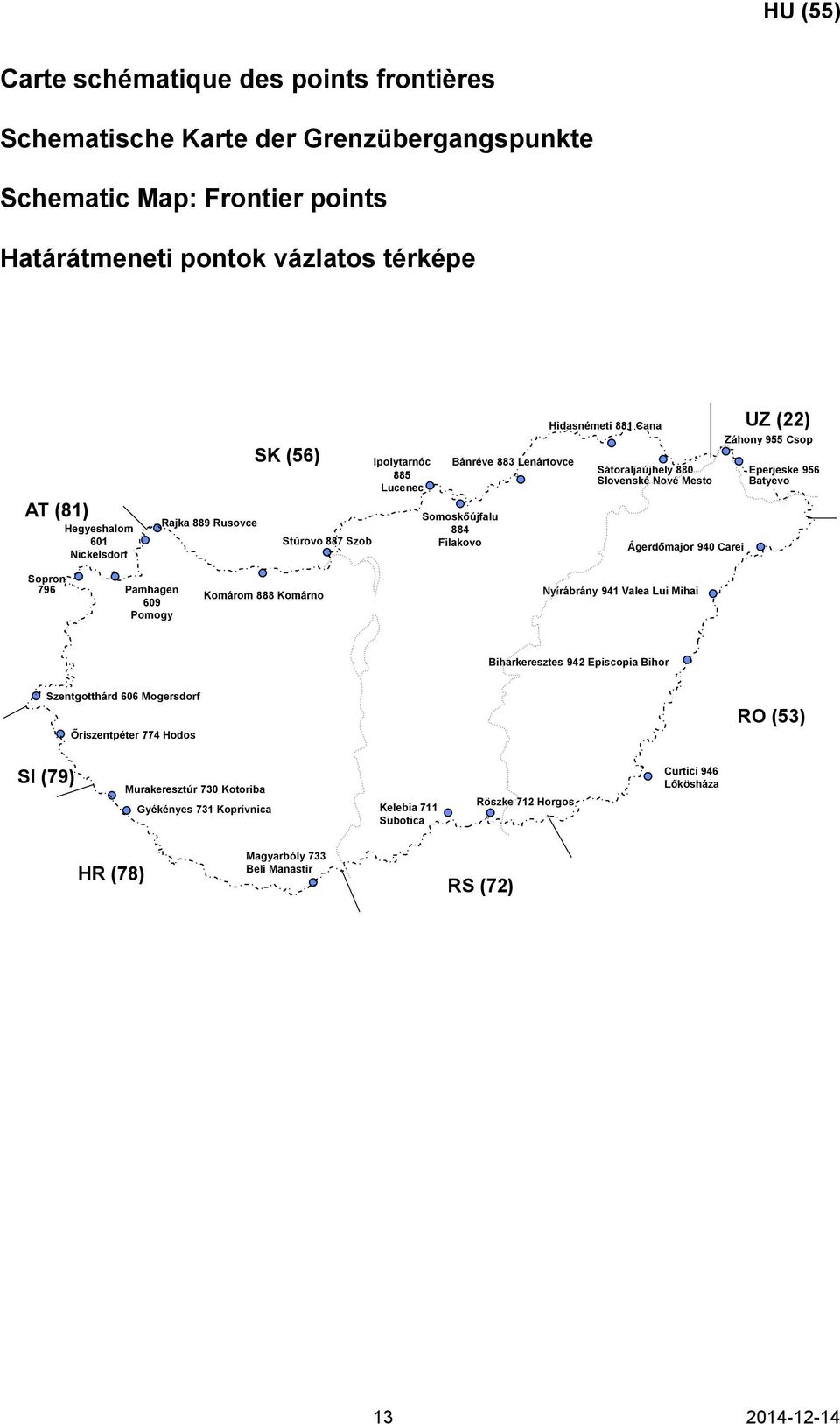 Záhony 955 Csop Eperjeske 956 Batyevo Sopron 796 Pamhagen 609 Pomogy Komárom 888 Komárno Nyírábrány 941 Valea Lui Mihai Biharkeresztes 942 Episcopia Bihor Szentgotthárd 606 Mogersdorf Őriszentpéter