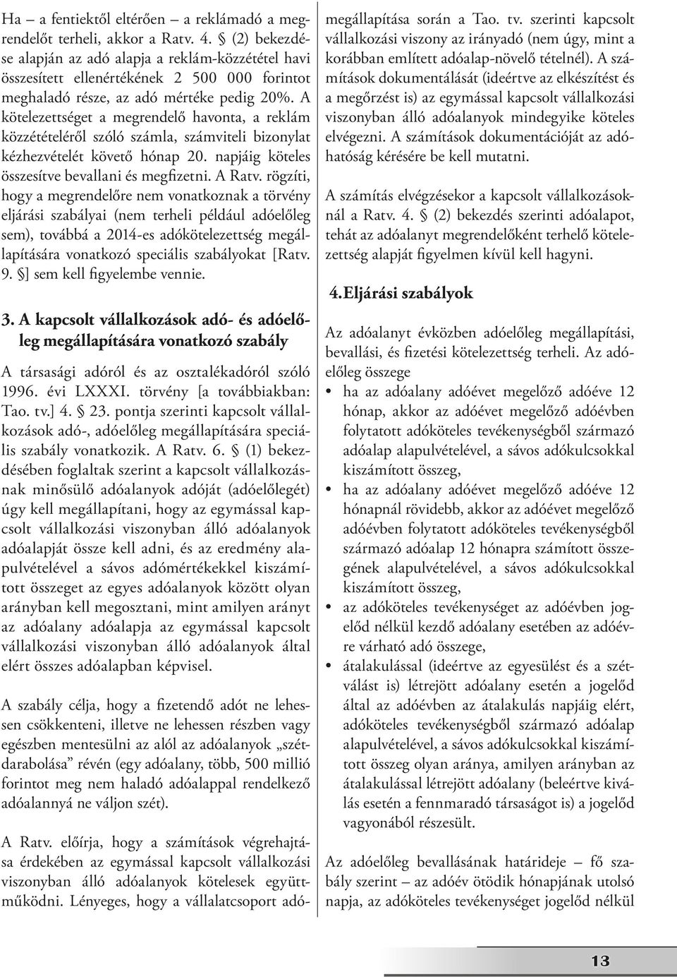 A kötelezettséget a megrendelő havonta, a reklám közzétételéről szóló számla, számviteli bizonylat kézhezvételét követő hónap 20. napjáig köteles összesítve bevallani és megfizetni. A Ratv.