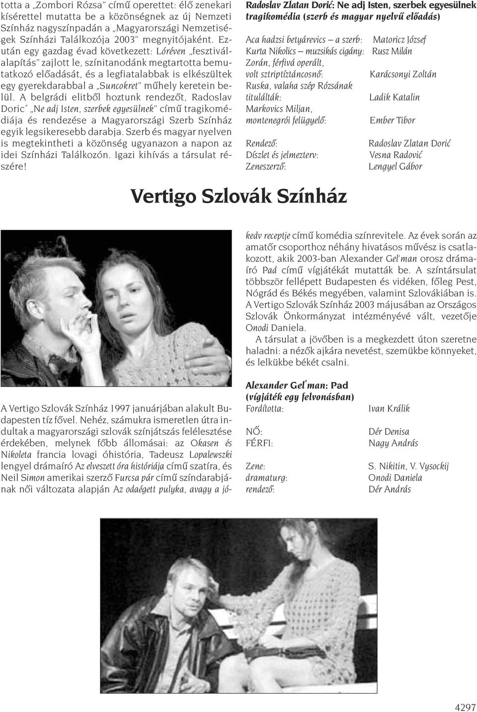 keretein belül. A belgrádi elitbõl hoztunk rendezõt, Radoslav Doric Ne adj Isten, szerbek egyesülnek címû tragikomédiája és rendezése a Magyarországi Szerb Színház egyik legsikeresebb darabja.