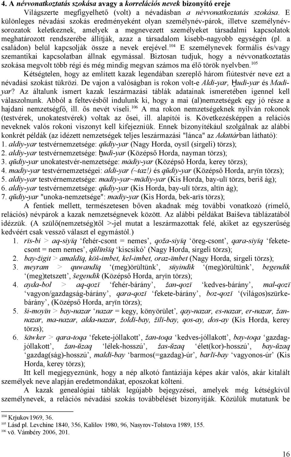 állítják, azaz a társadalom kisebb-nagyobb egységén (pl. a családon) belül kapcsolják össze a nevek erejével. 104 E személynevek formális és/vagy szemantikai kapcsolatban állnak egymással.