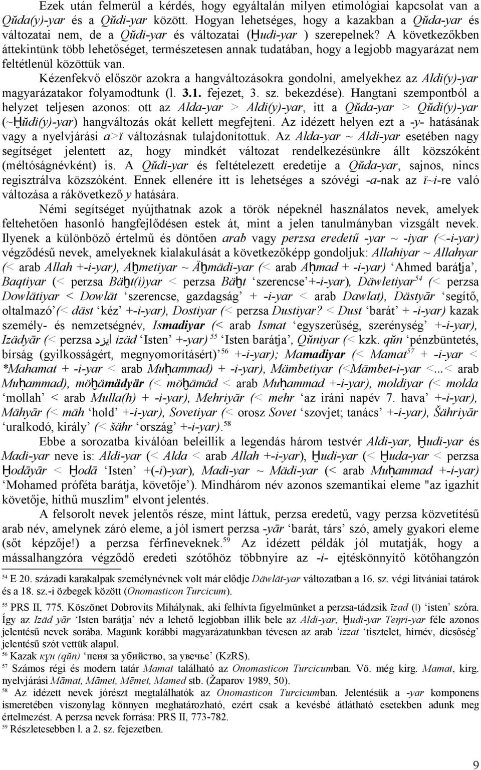 A következőkben áttekintünk több lehetőséget, természetesen annak tudatában, hogy a legjobb magyarázat nem feltétlenül közöttük van.