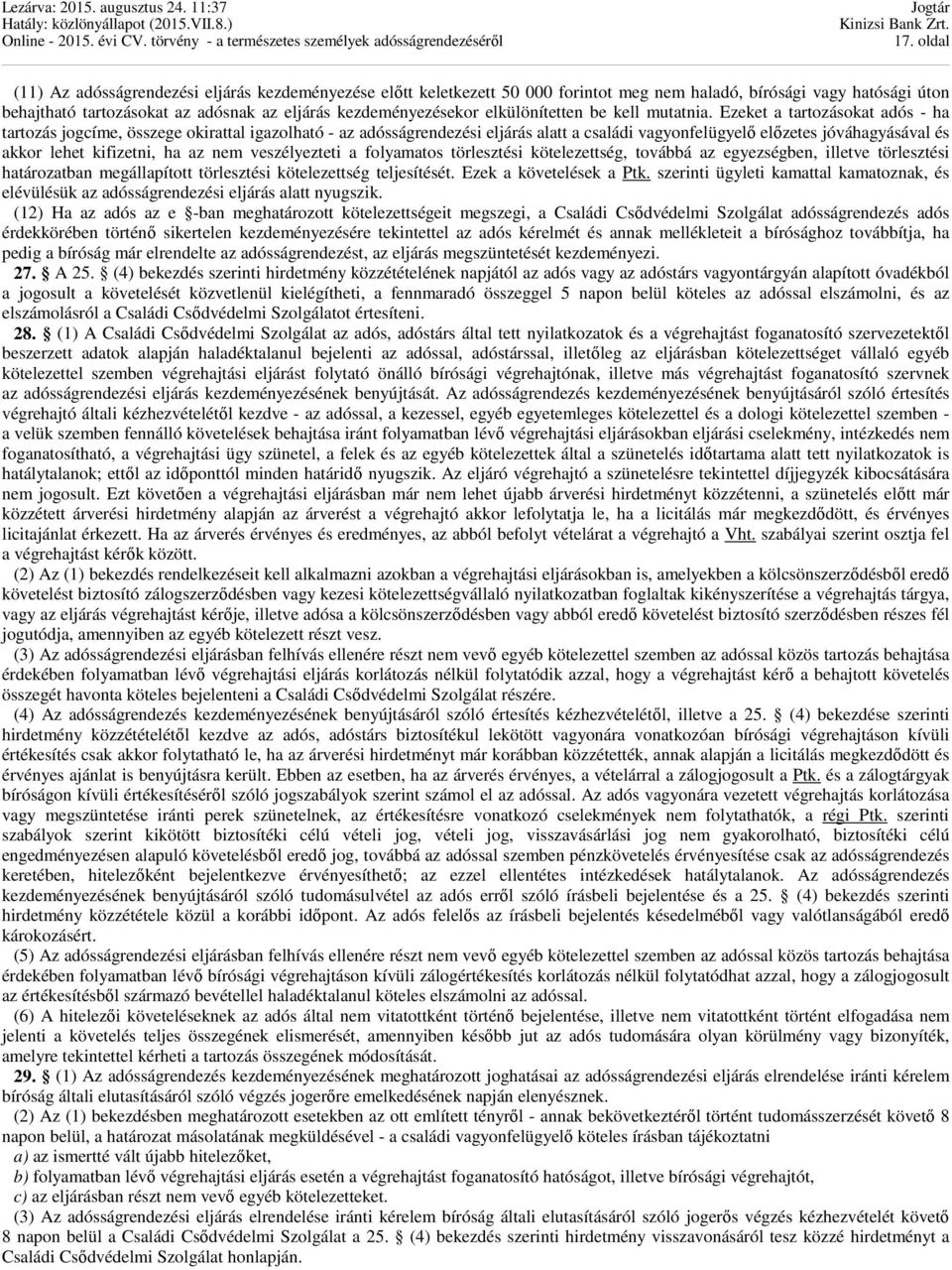 Ezeket a tartozásokat adós - ha tartozás jogcíme, összege okirattal igazolható - az adósságrendezési eljárás alatt a családi vagyonfelügyelő előzetes jóváhagyásával és akkor lehet kifizetni, ha az