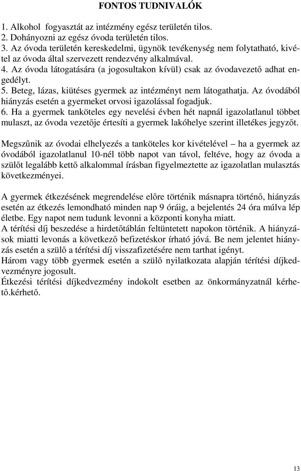 Az óvoda látogatására (a jogosultakon kívül) csak az óvodavezető adhat engedélyt. 5. Beteg, lázas, kiütéses gyermek az intézményt nem látogathatja.