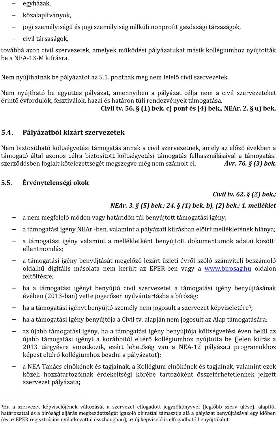 Nem nyújtható be együttes pályázat, amennyiben a pályázat célja nem a civil szervezeteket érintő évfordulók, fesztiválok, hazai és határon túli rendezvények támogatása. Civil tv. 56. (1) bek.